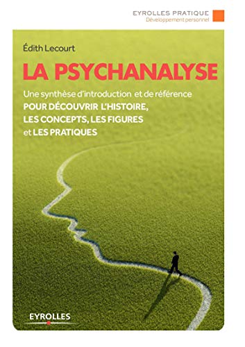 La psychanalyse: Une synthèse d'introduction et de référence pour découvrir l'histoire, les concepts, les figures et les pratiques.