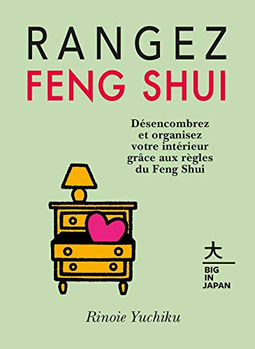 Rangez Feng Shui: Désencombrez et organisez votre intérieur grâce aux règles du Feng Shui