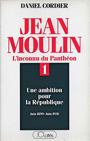 Jean Moulin : L'inconnu du Panthéon, tome 1 : Une ambition pour la République (Juin 1899 - Juin 1936)