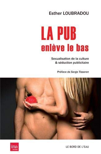 La pub enlève le bas: Sexualisation de la culture & séduction publicitaire