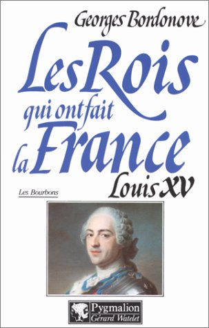 Les rois qui ont fait la France. Louis XV le Bien-Aimé (1715-1774)