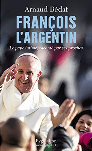 François l'Argentin: Le pape intime, raconté par ses proches