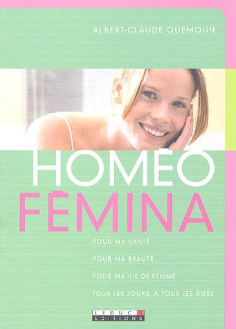 Homéo-Fémina: Pour ma santé, pour ma beauté, pour ma vie de femme, tous les jours, à tous les âges