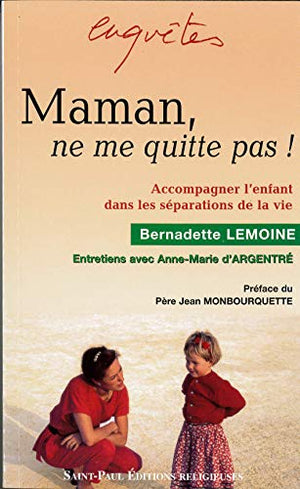 Maman, ne me quitte pas ! : Accompagner l'enfant dans les séparations de la vie