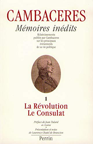 Mémoires inédits de Cambacérès : éclaircissements publiés par Cambaceres sur les principaux événements de sa vie politique. Tome 1 : La Révolution et le Consulat