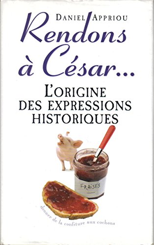 Rendons à César : Petit dictionnaire des expressions historiques
