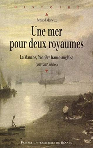 Une mer pour deux royaumes. La Manche, frontière franco-anglaise, XVIIe-XVIIIe siècles