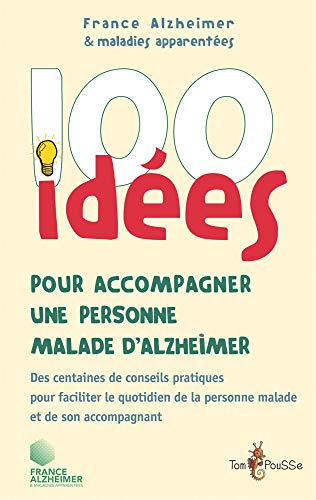 100 idées pour accompagner un malade d'Alzheimer : Des centaines de conseils pratiques pour faciliter le quotidien de la personne malade et de son accompagnant