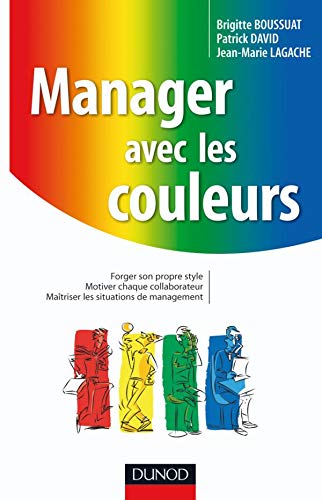 Manager avec les couleurs: Forger son propre style. Motiver chaque collaborateur. Maîtriser les situations de management.