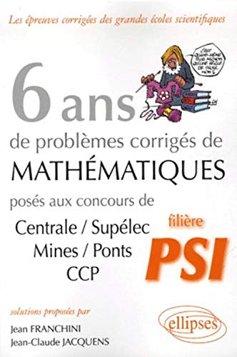 6 ans de problèmes corrigés de mathématiques posés aux concours Centrale/Supélec, Mines/Ponts CCP filière PSI