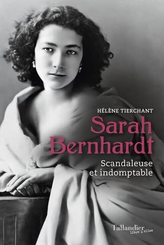 Sarah Bernhardt: Scandaleuse et indomptable