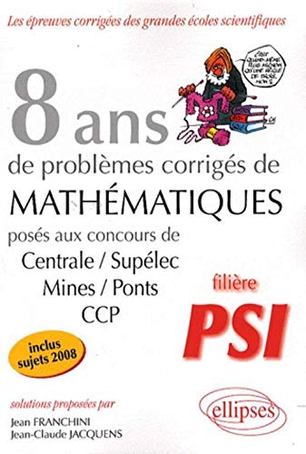 8 ans de problèmes corrigés de mathématiques : posés aux concours de Centrale-Supélec, Mines-Ponts, CCP : filière PSI