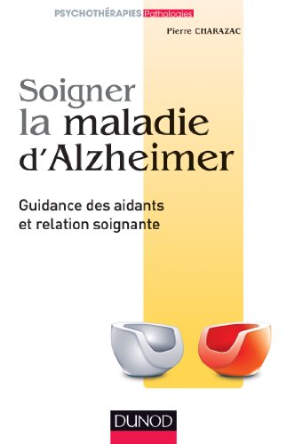 Soigner la maladie d'Alzheimer - Guidance des aidants et relation soignante: Guidance des aidants et relation soignante