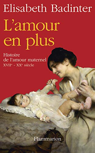 L'Amour en plus: Histoire de l'amour maternel (XVIIe-XXe siècle)