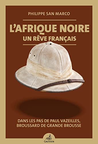L'Afrique noire, un rêve français : Dans les pas de Paul Vazeilles, broussard de grande brousse