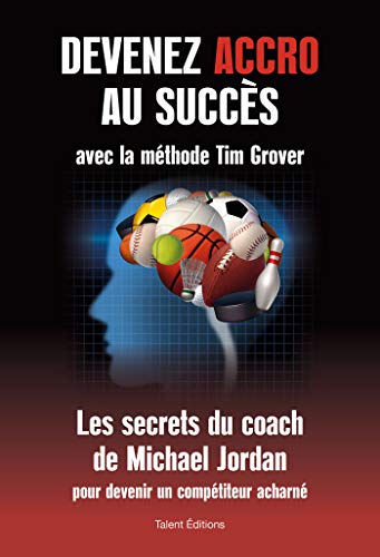 Devenez accro au succès avec la méthode Tim Grover: Les secrets du coach de Michael Jordan
