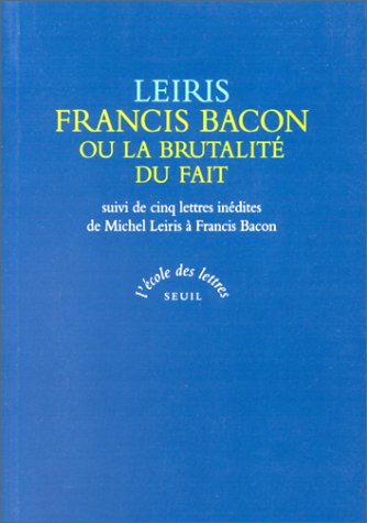 Francis Bacon ou La brutalité du fait. suivi de cinq lettres inédites de Michel Leiris à Francis Bacon sur le réalisme
