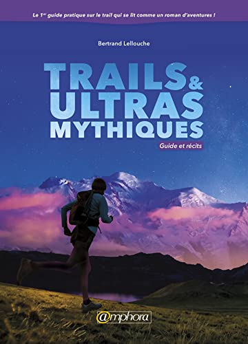 Trails et ultras mythiques - Guide et récits: Guide et récits