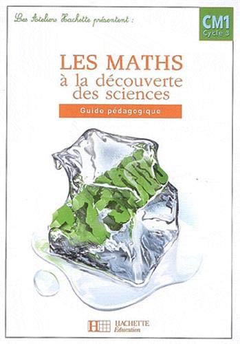 Les Ateliers Hachette Les Maths à la découverte des Sciences CM1 - Guide pédagogique - Ed.2007