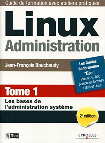 LINUX ADMINISTRATION. TOME 1. LES BASES DE L'ADMINISTRATION SYSTEME: LES BASES DE L'ADMINISTRATION SYSTEME