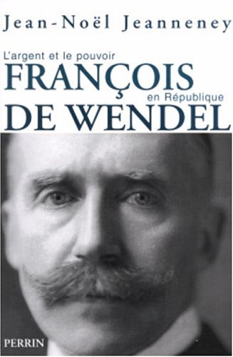 François de Wendel en République: L'argent et le pouvoir 1914-1940