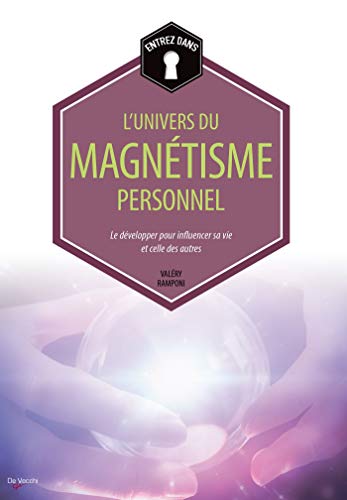 Entrez dans... l'univers du magnétisme personnel: Le développer pour influencer sa vie et celle des autres