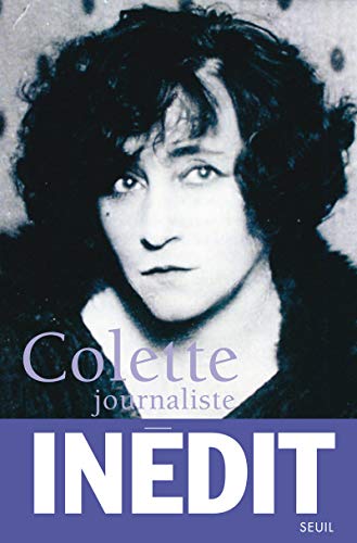 Colette Journaliste. Chroniques et Reportages 1893-1941