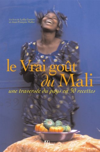 Le Vrai goût du Mali: Une traversée du pays en 50 recettes