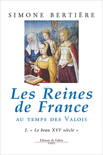 Les Reines de France au temps des Valois, tome 1 : Le beau XVIe siècle