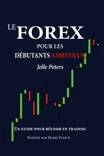 Le Forex pour les débutants ambitieux: Un guide pour réussir en trading