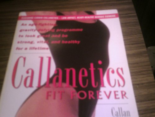 Callanetics Fit Forever: Age-fighting, Gravity-defying Programme to Look Great and be Strong, Vital and Healthy for a Lifetime