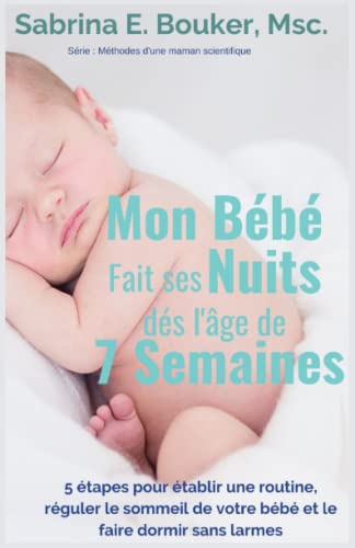 Mon Bébé fait ses nuits dès l'âge de 7 semaines: 5 étapes pour établir une routine, réguler le sommeil de votre bébé et le faire dormir sans larmes