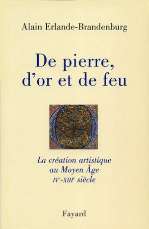 De pierre, d'or et de feu. La création artistique au Moyen Âge, IVème-XIIIème siècle