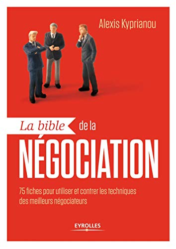 La bible de la négociation: 75 fiches pour utiliser et contrer les techniques des meilleurs négociateurs.