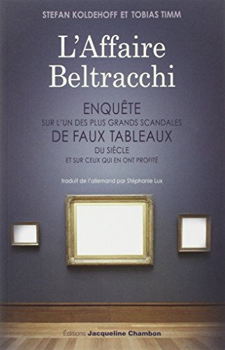 L'Affaire Beltracchi: Enquête sur l'un des plus grands scandales de faux tableaux du siècle et sur ceux qui en ont profité
