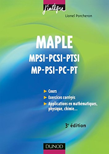 Maple - 3ème édition - Cours et applications - MPSI-PCSI-PTSI, MP-PSI-PC-PT: Cours et applications - MPSI-PCSI-PTSI, MP-PSI-PC-PT