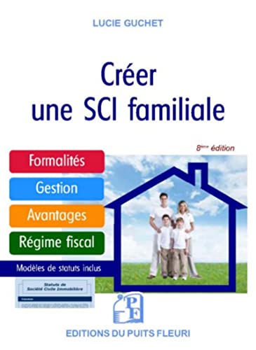 Créer une SCI familiale: Formalités - Gestion - Avantages - Régime fiscal - Modèle de statuts