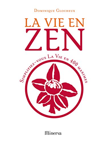 La vie en zen: Simplifiez-vous la vie en 400 maximes