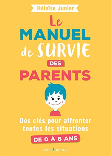 Le manuel de survie des parents - Des clés pour affronter toutes les situations de 0 à 6 ans: Des clés pour affronter toutes les situations de 0 à 6 ans