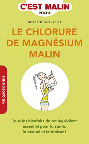 Le chlorure de magnésium malin: Tous les bienfaits de cet ingrédient essentiel pour la santé, la beauté...