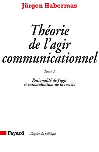 Théorie de l'agir communicationnel, tome 1 : Rationnalité de l'action et rationnalisation de la société