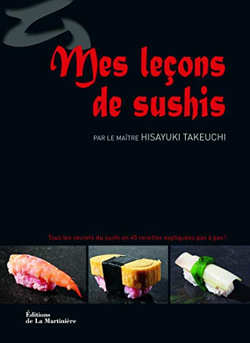 Mes Leçons de sushis. Tous les secrets du sushi en 45 recettes expliquées pas à pas !