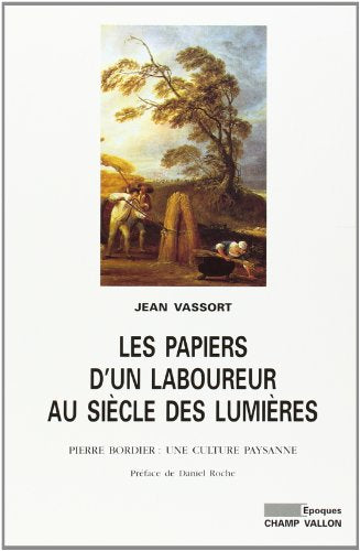 LES PAPIERS D'UN LABOUREUR AU SIECLE DES LUMIERES. Pierre Bordier, une culture paysanne
