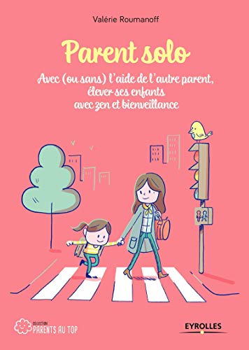 Parent solo: Avec (ou sans) l'aide de l'autre parent, élever ses enfants avec zen et bienveillance