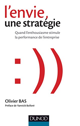 L'envie, une stratégie - Quand l'enthousiasme stimule la performance de l'entreprise: Quand l'enthousiasme stimule la performance de l'entreprise