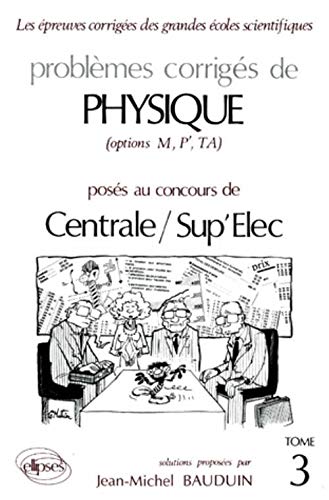 Problèmes corrigés de physique (options M, P',TA) posés aux concours de Centrale / Sup'Elec