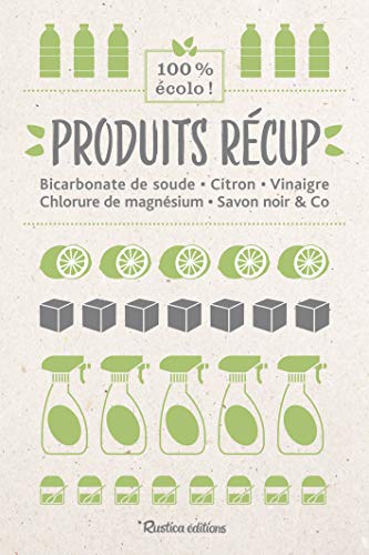 Produits récup' : bicarbonate de soude, citron, vinaigre, chlorure de magnésium, savon noir & Co: 100 % écolo !
