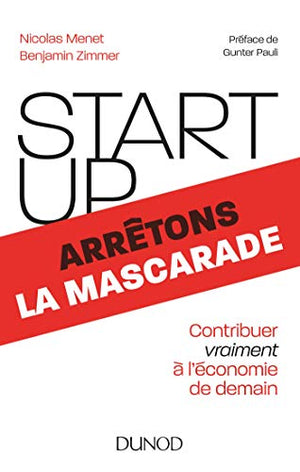 Start-up, arrêtons la mascarade - Contribuer vraiment à l'économie de demain: Contribuer vraiment à l'économie de demain