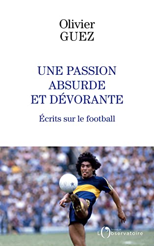 Une passion absurde et dévorante: Ecrits sur le football
