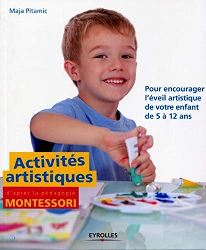 Activités artistiques d'après la pédagogie Montessori: Pour encourager l'éveil artistique de votre enfant de 5 à 12 ans